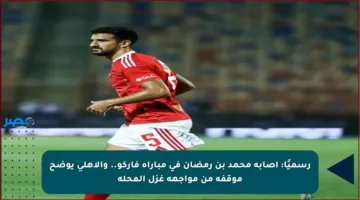 رسميًا: إصابة محمد بن رمضان في مباراة فاركو.. والأهلي يوضح موقفه من مواجهة غزل المحلة